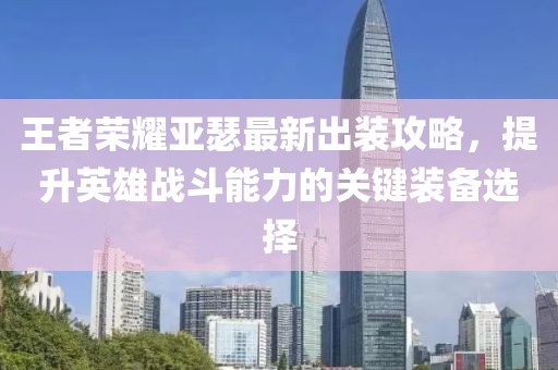 王者荣耀亚瑟最新出装攻略，提升英雄战斗能力的关键装备选择