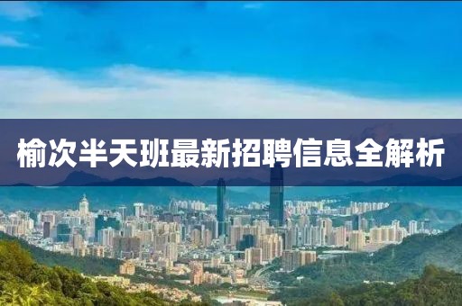 榆次半天班最新招聘信息全解析