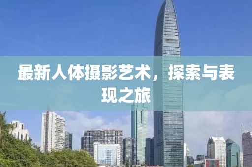 最新人体摄影艺术，探索与表现之旅