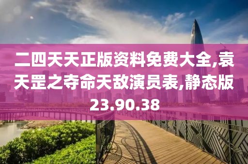 二四天天正版资料免费大全,袁天罡之夺命天敌演员表,静态版23.90.38