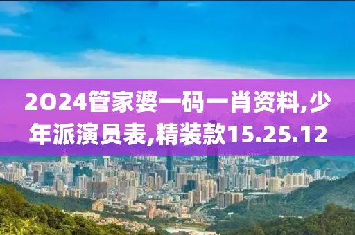 2O24管家婆一码一肖资料,少年派演员表,精装款15.25.12