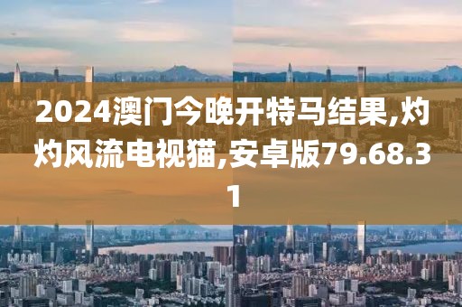 2024澳门今晚开特马结果,灼灼风流电视猫,安卓版79.68.31