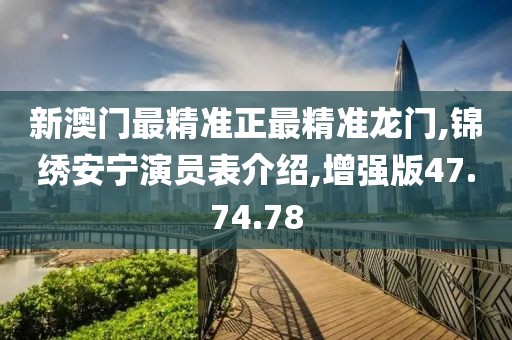 新澳门最精准正最精准龙门,锦绣安宁演员表介绍,增强版47.74.78