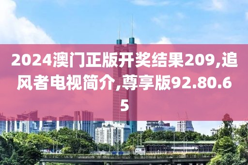 2024澳门正版开奖结果209,追风者电视简介,尊享版92.80.65