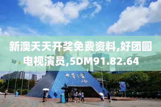 新澳天天开奖免费资料,好团圆电视演员,5DM91.82.64