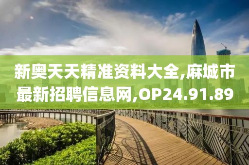 新奥天天精准资料大全,麻城市最新招聘信息网,OP24.91.89