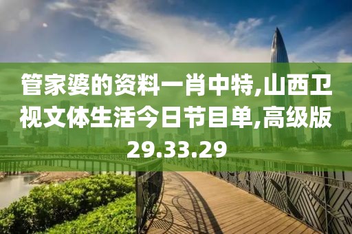 管家婆的资料一肖中特,山西卫视文体生活今日节目单,高级版29.33.29