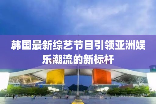 韩国最新综艺大全