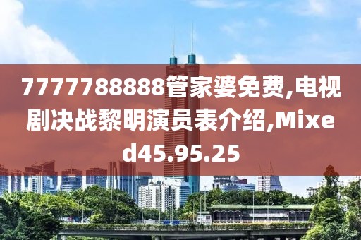 7777788888管家婆免费,电视剧决战黎明演员表介绍,Mixed45.95.25