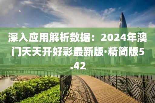 深入应用解析数据：2024年澳门天天开好彩最新版·精简版5.42