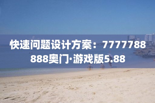 快速问题设计方案：7777788888奥门·游戏版5.88