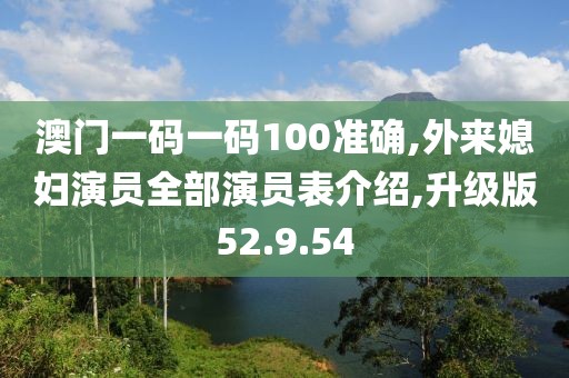 澳门一码一码100准确,外来媳妇演员全部演员表介绍,升级版52.9.54