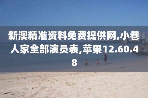 新澳精准资料免费提供网,小巷人家全部演员表,苹果12.60.48