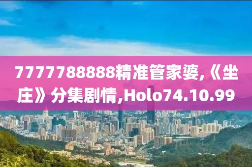 7777788888精准管家婆,《坐庄》分集剧情,Holo74.10.99