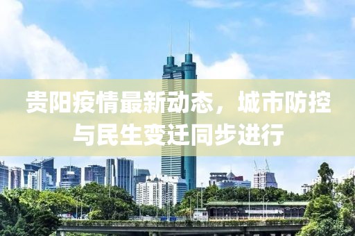 贵阳疫情最新动态，城市防控与民生变迁同步进行