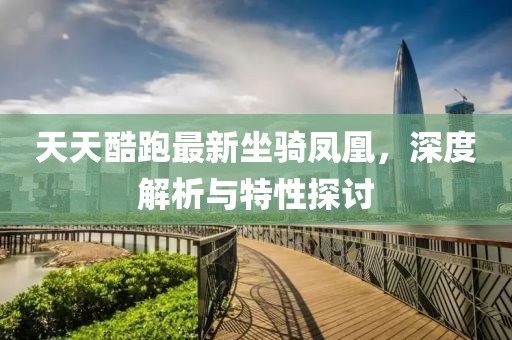 天天酷跑最新坐骑凤凰，深度解析与特性探讨