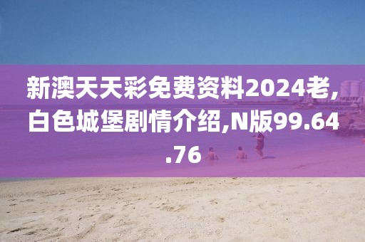新澳天天彩免费资料2024老,白色城堡剧情介绍,N版99.64.76