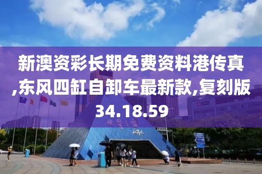 新澳资彩长期免费资料港传真,东风四缸自卸车最新款,复刻版34.18.59
