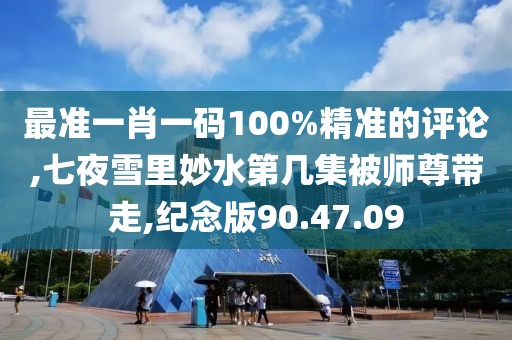 最准一肖一码100%精准的评论,七夜雪里妙水第几集被师尊带走,纪念版90.47.09