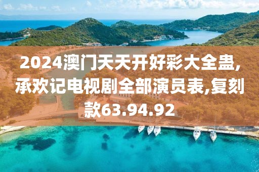 2024澳门天天开好彩大全蛊,承欢记电视剧全部演员表,复刻款63.94.92