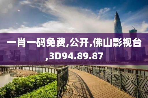 一肖一码免费,公开,佛山影视台,3D94.89.87