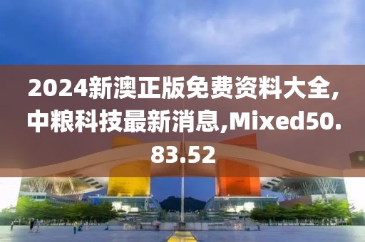 2024新澳正版免费资料大全,中粮科技最新消息,Mixed50.83.52