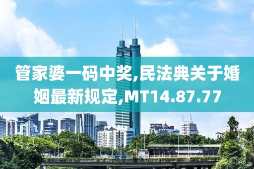 管家婆一码中奖,民法典关于婚姻最新规定,MT14.87.77