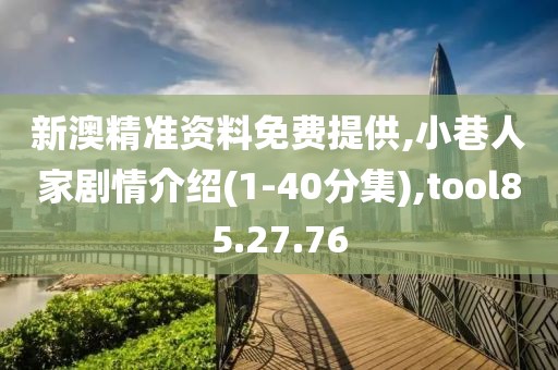 新澳精准资料免费提供,小巷人家剧情介绍(1-40分集),tool85.27.76