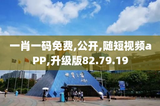 一肖一码免费,公开,随短视频aPP,升级版82.79.19