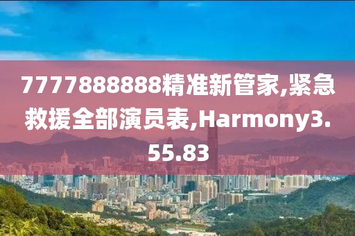 7777888888精准新管家,紧急救援全部演员表,Harmony3.55.83