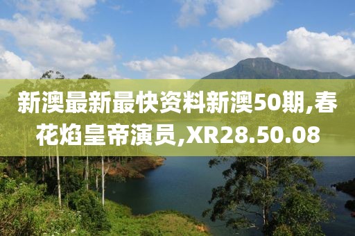 新澳最新最快资料新澳50期,春花焰皇帝演员,XR28.50.08