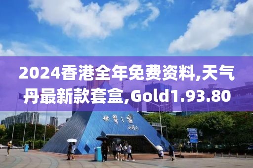 2024香港全年免费资料,天气丹最新款套盒,Gold1.93.80
