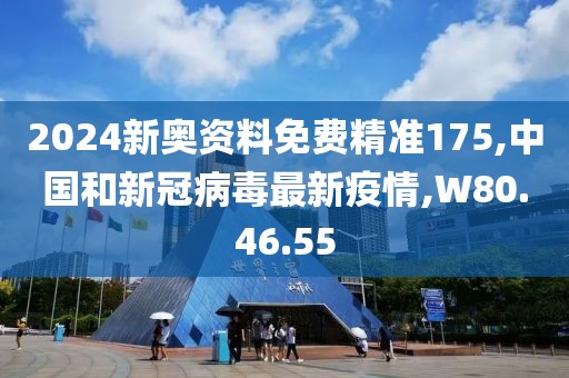 2024新奥资料免费精准175,中国和新冠病毒最新疫情,W80.46.55