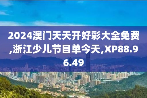 2024澳门天天开好彩大全免费,浙江少儿节目单今天,XP88.96.49