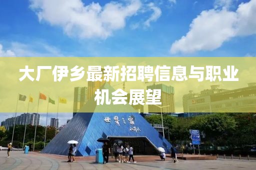 大厂伊乡最新招聘信息与职业机会展望