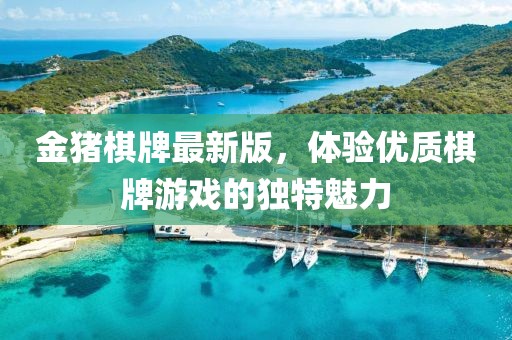 金猪棋牌最新版，体验优质棋牌游戏的独特魅力