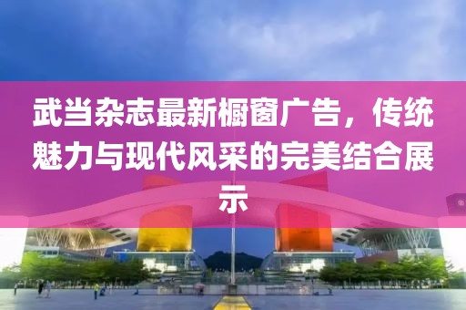 武当杂志最新橱窗广告，传统魅力与现代风采的完美结合展示