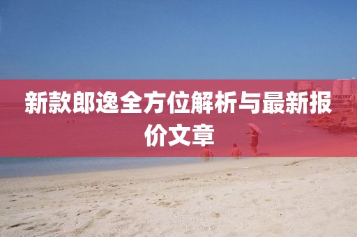 新款郎逸全方位解析与最新报价文章