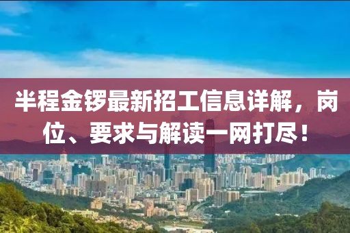 半程金锣最新招工信息详解，岗位、要求与解读一网打尽！
