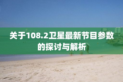 关于108.2卫星最新节目参数的探讨与解析