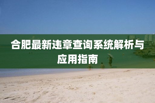 合肥最新违章查询系统解析与应用指南
