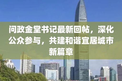问政金堂书记最新回帖，深化公众参与，共建和谐宜居城市新篇章