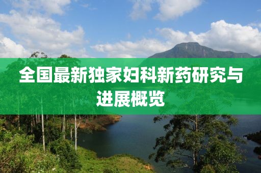 全国最新独家妇科新药研究与进展概览
