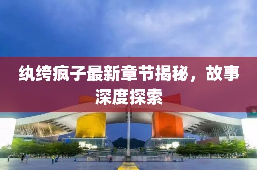 纨绔疯子最新章节揭秘，故事深度探索