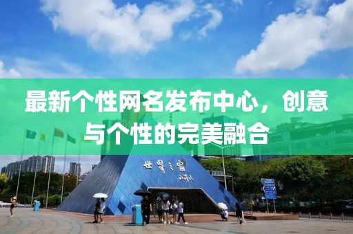 最新个性网名发布中心，创意与个性的完美融合