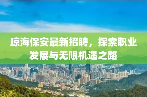 琼海保安最新招聘，探索职业发展与无限机遇之路