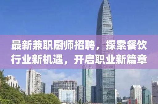 最新兼职厨师招聘，探索餐饮行业新机遇，开启职业新篇章