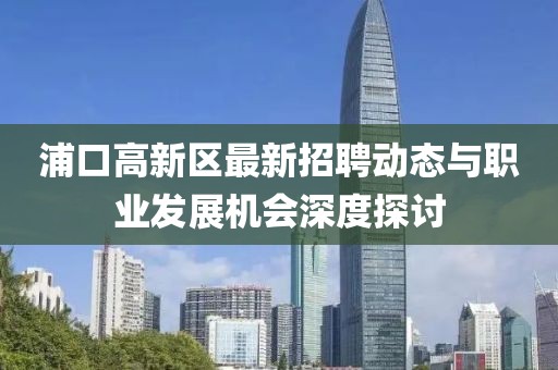 浦口高新区最新招聘动态与职业发展机会深度探讨