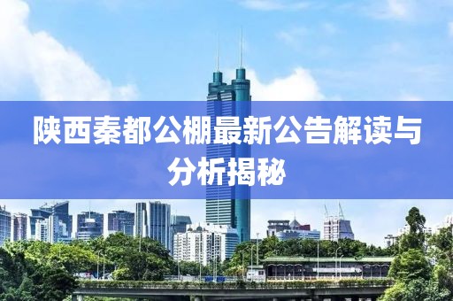 陕西秦都公棚最新公告解读与分析揭秘