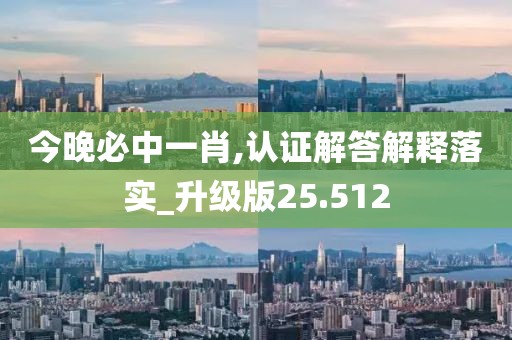 今晚必中一肖,认证解答解释落实_升级版25.512
